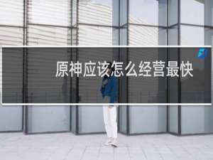 原神应该怎么经营最快