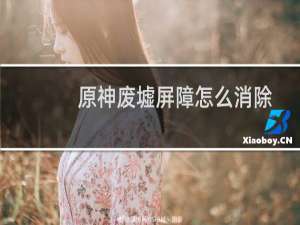 原神废墟屏障怎么消除