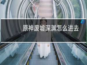 原神废墟深渊怎么进去