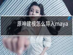 原神建模怎么导入maya