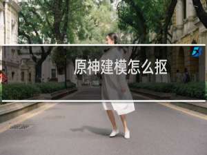 原神建模怎么抠