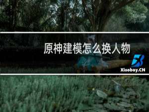 原神建模怎么换人物