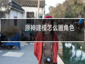 原神建模怎么画角色