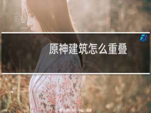 原神建筑怎么重叠