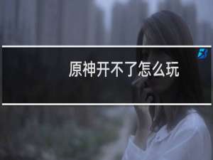 原神开不了怎么玩