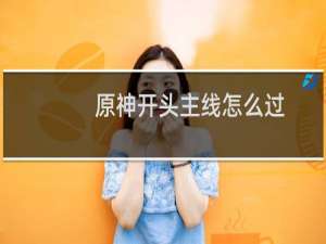 原神开头主线怎么过