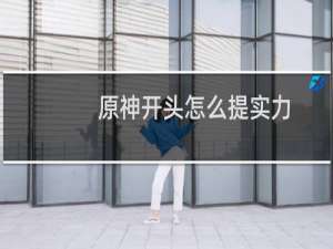 原神开头怎么提实力