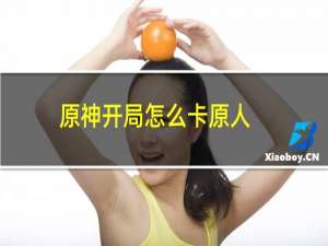 原神开局怎么卡原人