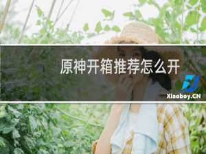 原神开箱推荐怎么开