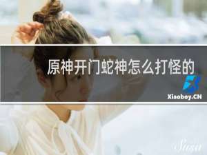 原神开门蛇神怎么打怪的