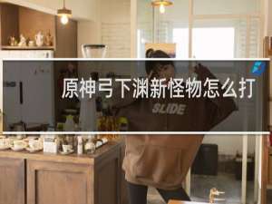 原神弓下渊新怪物怎么打