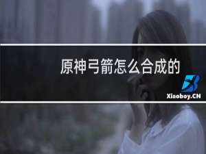 原神弓箭怎么合成的