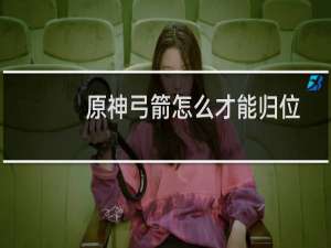 原神弓箭怎么才能归位