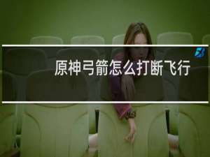 原神弓箭怎么打断飞行