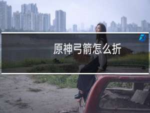 原神弓箭怎么折