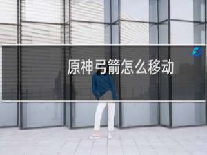 原神弓箭怎么移动