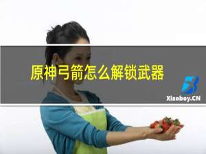 原神弓箭怎么解锁武器