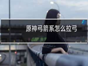 原神弓箭系怎么拉弓