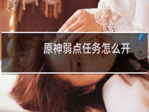 原神弱点任务怎么开