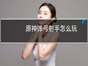 原神弹弓射手怎么玩