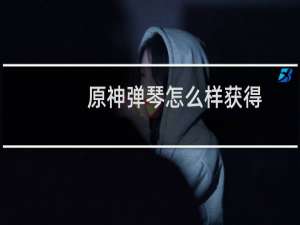 原神弹琴怎么样获得