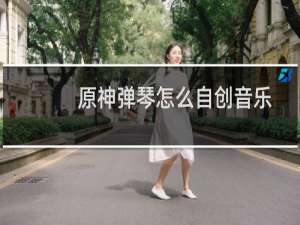 原神弹琴怎么自创音乐