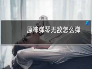 原神弹琴无敌怎么弹