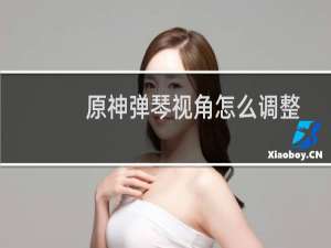原神弹琴视角怎么调整
