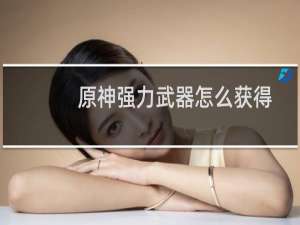 原神强力武器怎么获得