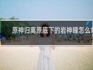 原神归离原底下的岩神瞳怎么拿