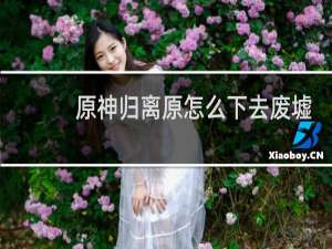 原神归离原怎么下去废墟