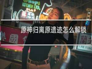 原神归离原遗迹怎么解锁