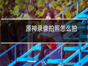 原神录像拍照怎么拍