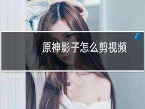 原神影子怎么剪视频