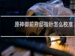 原神御前府邸指针怎么校准