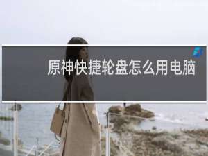 原神快捷轮盘怎么用电脑