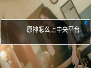 原神怎么上中央平台