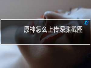 原神怎么上传深渊截图