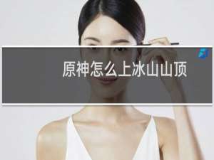 原神怎么上冰山山顶