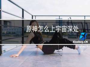 原神怎么上宇宙深处