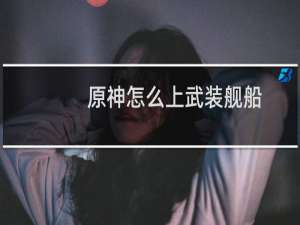 原神怎么上武装舰船