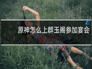 原神怎么上群玉阁参加宴会