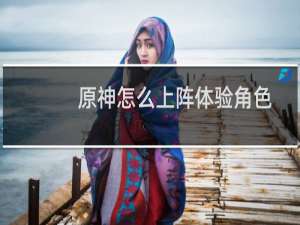 原神怎么上阵体验角色