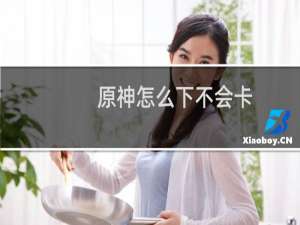 原神怎么下不会卡