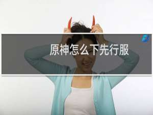 原神怎么下先行服