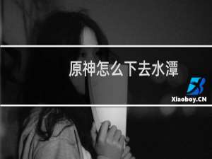 原神怎么下去水潭