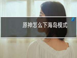 原神怎么下海岛模式