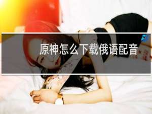 原神怎么下载俄语配音