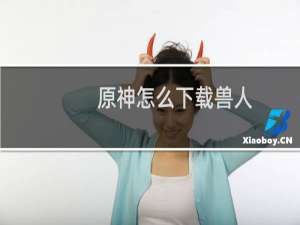 原神怎么下载兽人