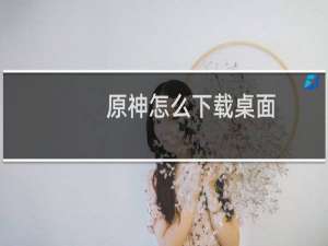 原神怎么下载桌面